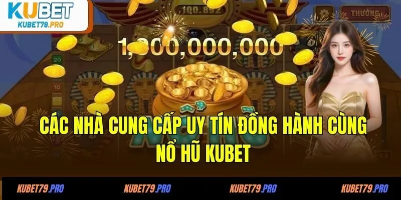 Nổ Hũ KUBET - Thiên Đường Đổi Thưởng “Rinh Quà Chất Lượng” 4 Các nhà cung cấp uy tín đồng hành cùng nổ hũ KUBET