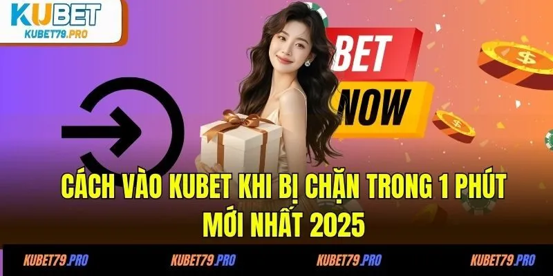Cách Vào KUBET Khi Bị Chặn Trong 1 Phút Mới Nhất 2025