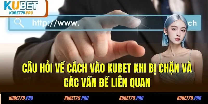 Cách Vào KUBET Khi Bị Chặn Trong 1 Phút Mới Nhất 2025 4 Câu hỏi về cách vào KUBET khi bị chặn và các vấn đề liên quan