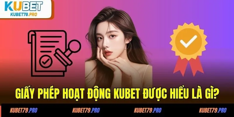Giấy Phép Hoạt Động KUBET 1 Giấy phép hoạt động KUBET được hiểu là gì?