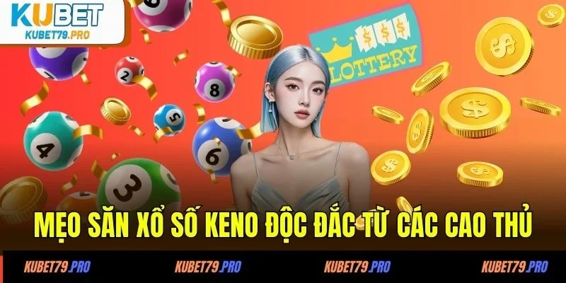 Xổ Số Keno - Cùng Quay Tích Tắc, Nắm Thắng Chắc 100% 4 Mẹo săn xổ số Keno độc đắc từ các cao thủ