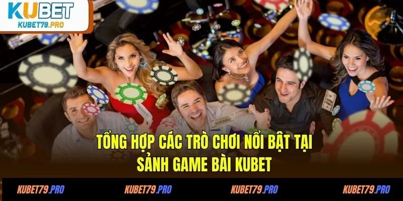 Game Bài KUBET - Sảnh Cược Thú Vị, Tỷ Lệ Đổi Thưởng Hấp Dẫn 3 Tổng hợp các trò chơi nổi bật tại sảnh game bài KUBET